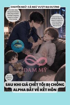 SAU KHI GIẢ CHẾT TÔI BỊ CHỒNG ALPHA BẮT VỀ KẾT HÔN