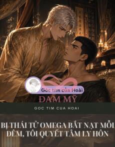 BỊ THÁI TỬ OMEGA BẮT NẠT MỖI ĐÊM, TÔI QUYẾT TÂM LY HÔN