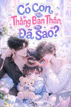 Có Con Với Thằng Bạn Thân Thì Đã Sao?