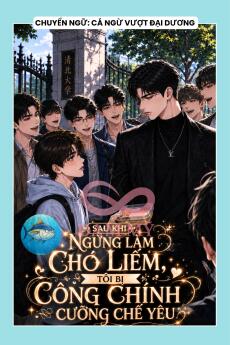 SAU KHI NGỪNG LÀM CHÓ LIẾM, TÔI BỊ CÔNG CHÍNH CƯỠNG CHẾ YÊU