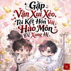 Gặp Vận Xui Xẻo, Tôi Kết Hôn Với Hào Môn Để Xung Hỉ