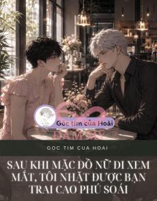 Sau Khi Mặc Đồ Nữ Đi Xem Mắt, Tôi Nhặt Được Bạn Trai Cao Phú Soái
