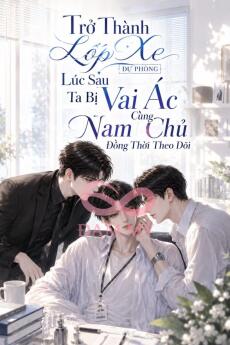 TRỞ THÀNH LỐP XE DỰ PHÒNG LÚC SAU TA BỊ VAI ÁC CÙNG NAM CHỦ ĐỒNG THỜI THEO DÕI
