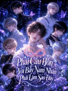 PHẢI CẦU HÔN VỚI BẢY NAM NHÂN LÀM SAO ĐÂY!
