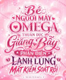 Bé Người Máy Omega Thuần Dục Giăng Bẫy, Phản Diện Lạnh Lùng Mất Kiểm Soát Rồi