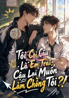 Tôi Coi Cậu Là Em Trai, Cậu Lại Muốn Làm Chồng Tôi?!