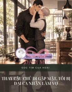 THAY CẬU CHỦ ĐI GẶP MẶT, TÔI BỊ ĐẠI CA NHẬN LÀM VỢ