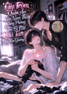Lấy Trộm Quần Áo Của Nam Thần Cùng Phòng, Tôi Bị Bắt Quả Tang Ngay Trên Giường!