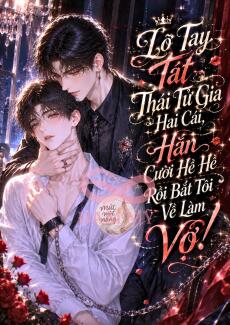 Lỡ Tay Tát Thái Tử Gia Hai Cái, Hắn Cười Hè Hè Rồi Bắt Tôi Về Làm Vợ!