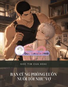 BẠN CÙNG PHÒNG LUÔN NUÔI TÔI NHƯ VỢ