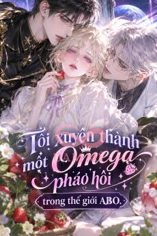 Tôi xuyên thành một Omega pháo hôi trong thế giới ABO.