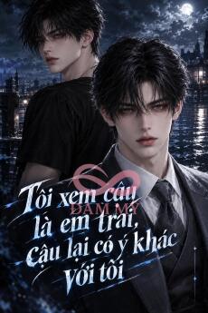Tôi xem cậu là em trai, cậu lại có ý khác với tôi