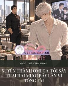 XUYÊN THÀNH OMEGA, TÔI SẢY THAI HAI MƯƠI BẢY LẦN VÌ TỔNG TÀI