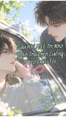 Sau Khi Mất Trí Nhớ Bạn Trai Điên Cuồng Theo Đuổi Tôi