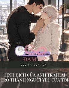 TÌNH ĐỊCH CỦA ANH TRAI LẠI TRỞ THÀNH NGƯỜI YÊU CỦA TÔI